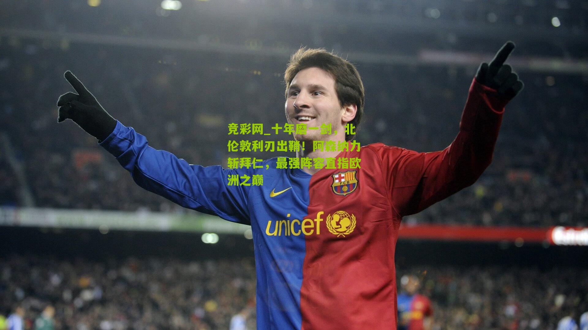 竞彩网_十年磨一剑，北伦敦利刃出鞘！阿森纳力斩拜仁，最强阵容直指欧洲之巅