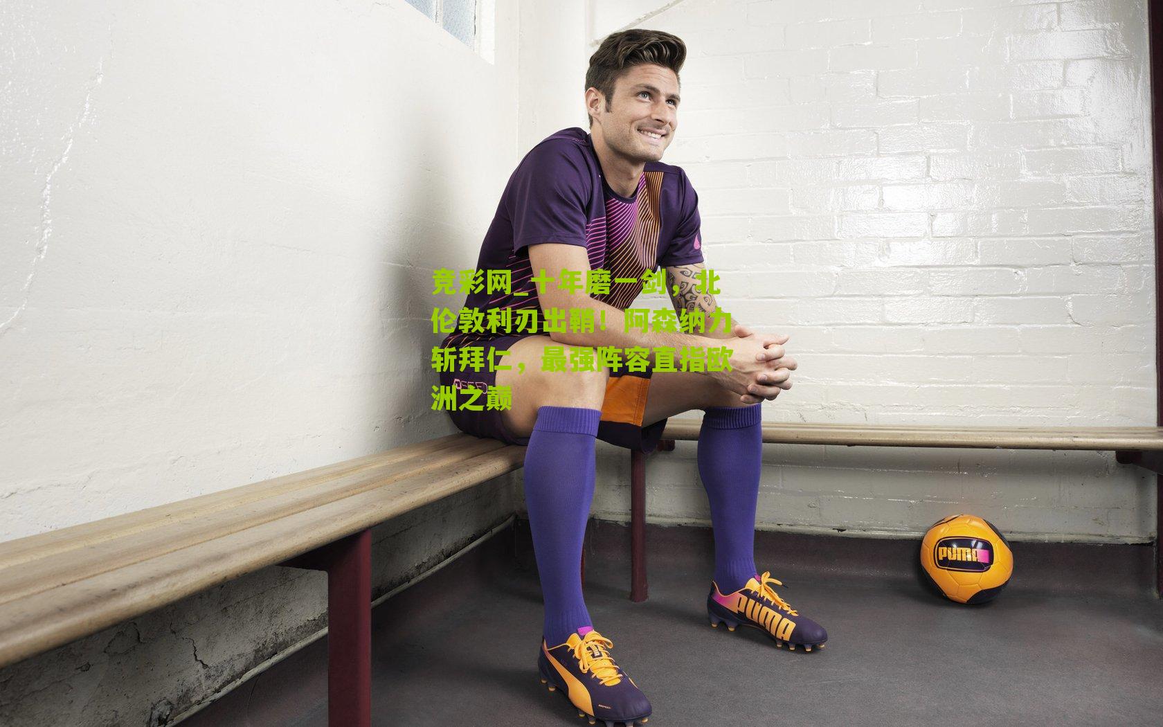 十年磨一剑,北伦敦利刃出鞘!阿森纳力斩拜仁,最强阵容直指欧洲之巅