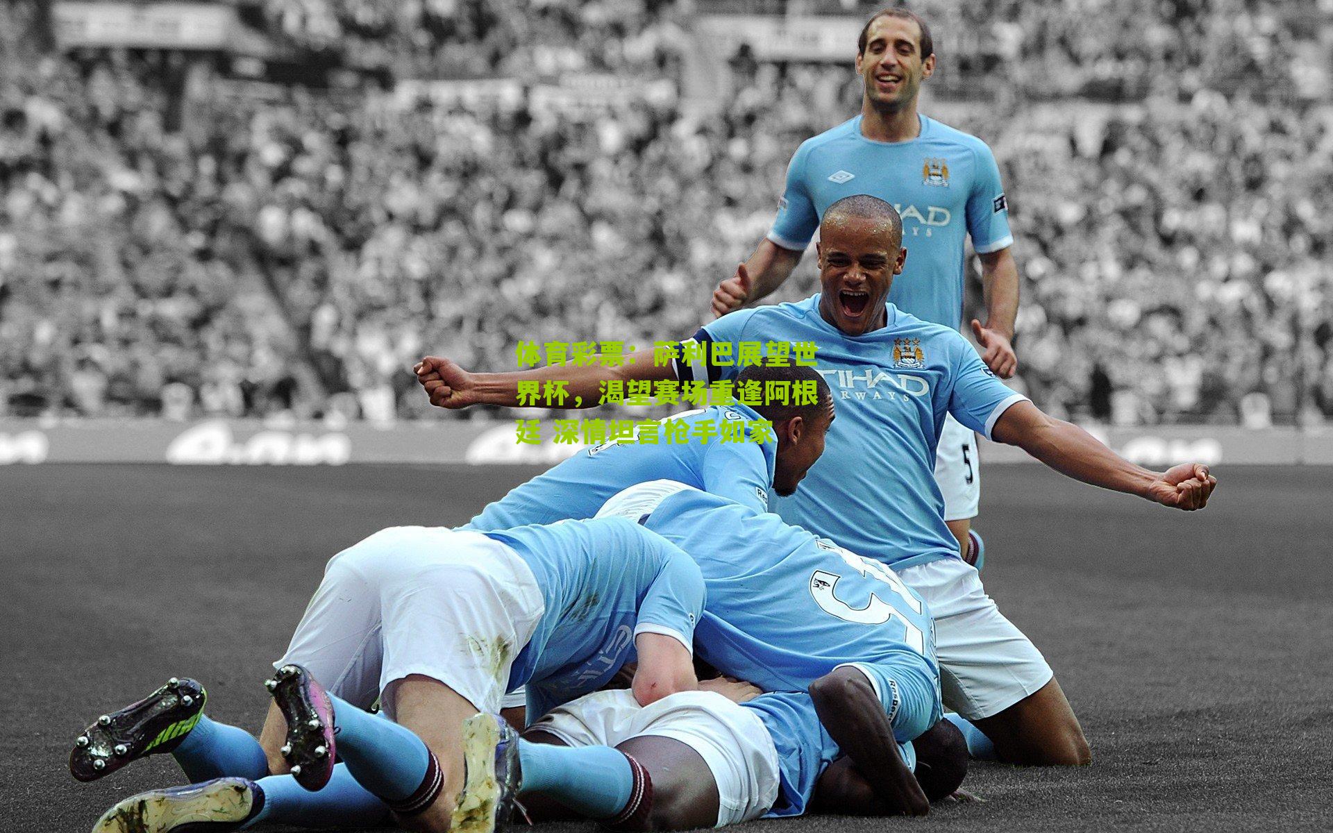 体育彩票：萨利巴展望世界杯，渴望赛场重逢阿根廷 深情坦言枪手如家