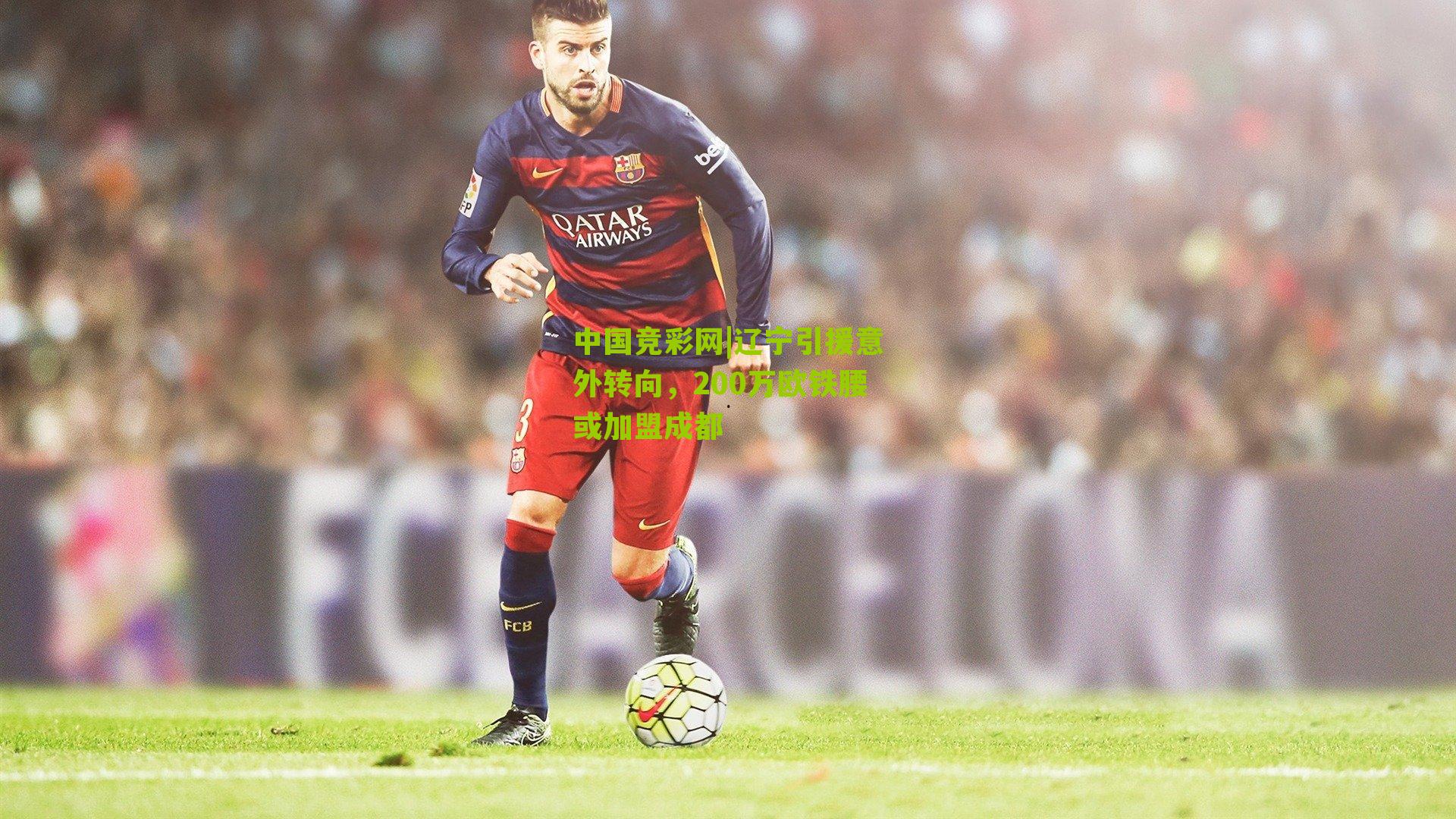 辽宁引援意外转向,200万欧铁腰或加盟成都