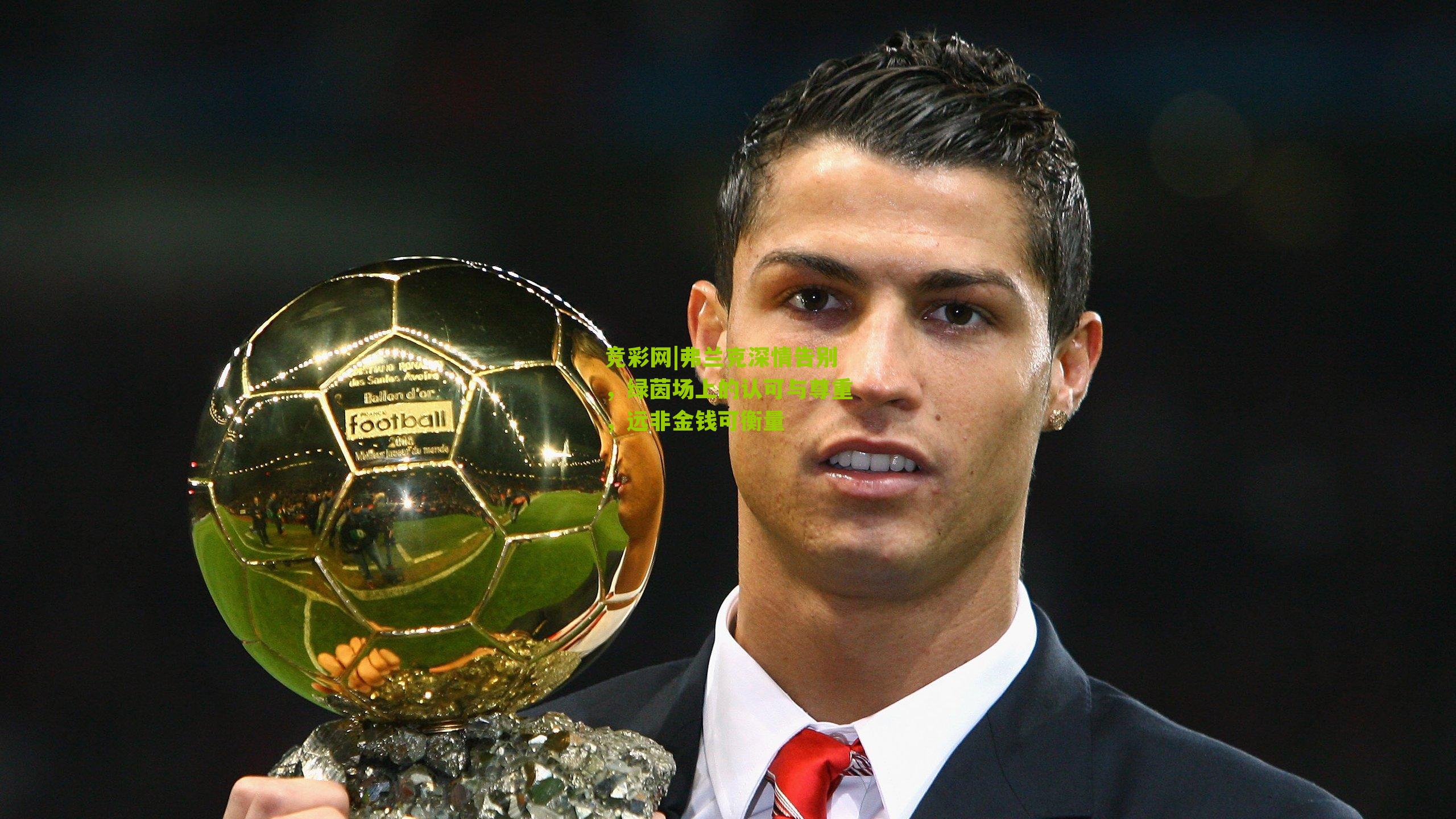 弗兰克深情告别,绿茵场上的认可与尊重,远非金钱可衡量