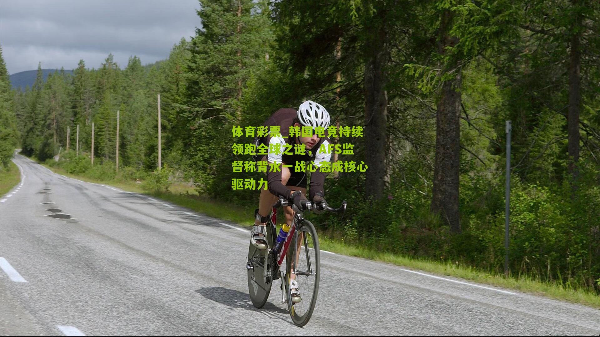 体育彩票_韩国电竞持续领跑全球之谜，AFS监督称背水一战心态成核心驱动力