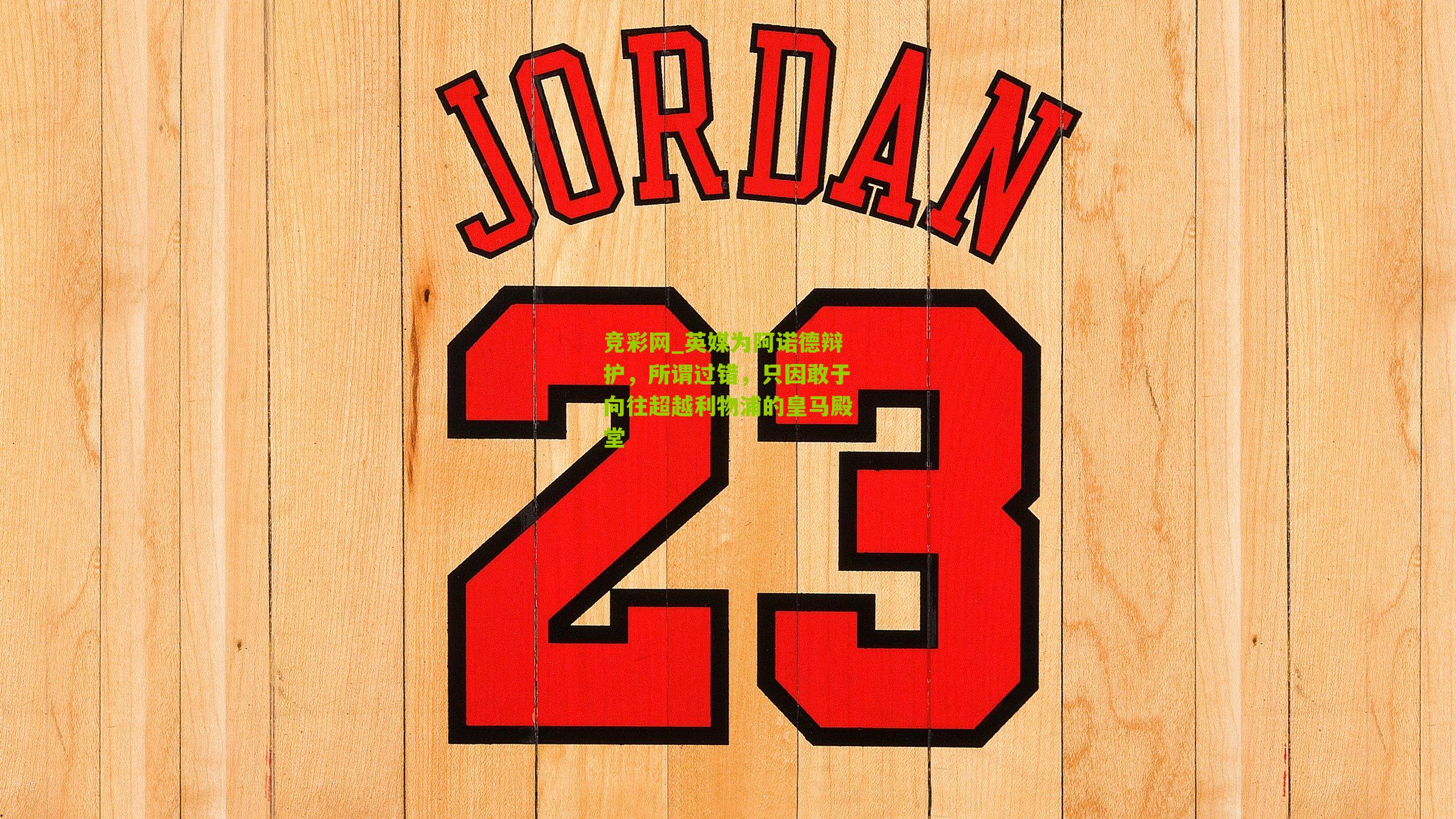 竞彩网_英媒为阿诺德辩护，所谓过错，只因敢于向往超越利物浦的皇马殿堂