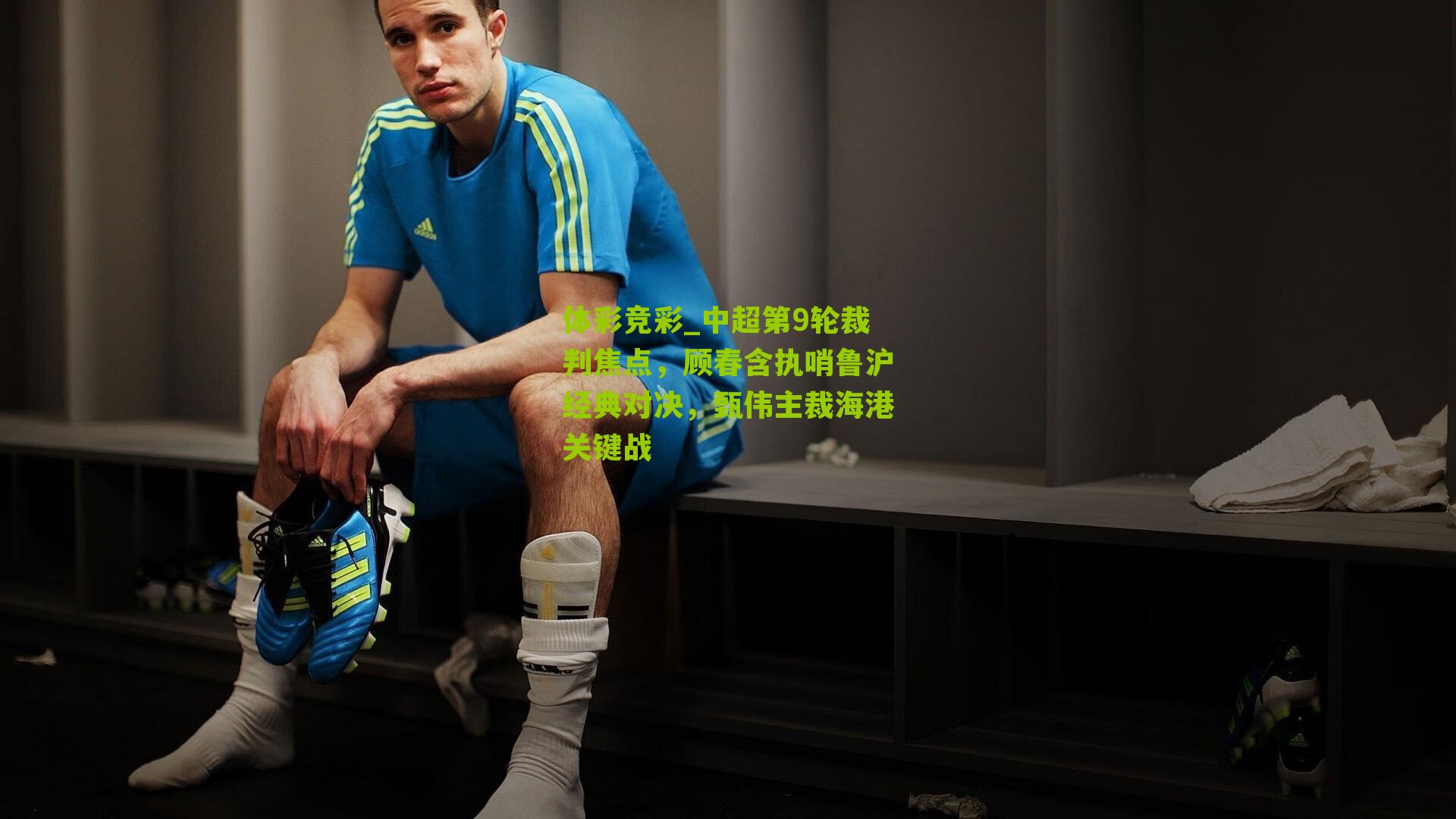 中超第9轮裁判焦点，顾春含执哨鲁沪经典对决，甄伟主裁海港关键战