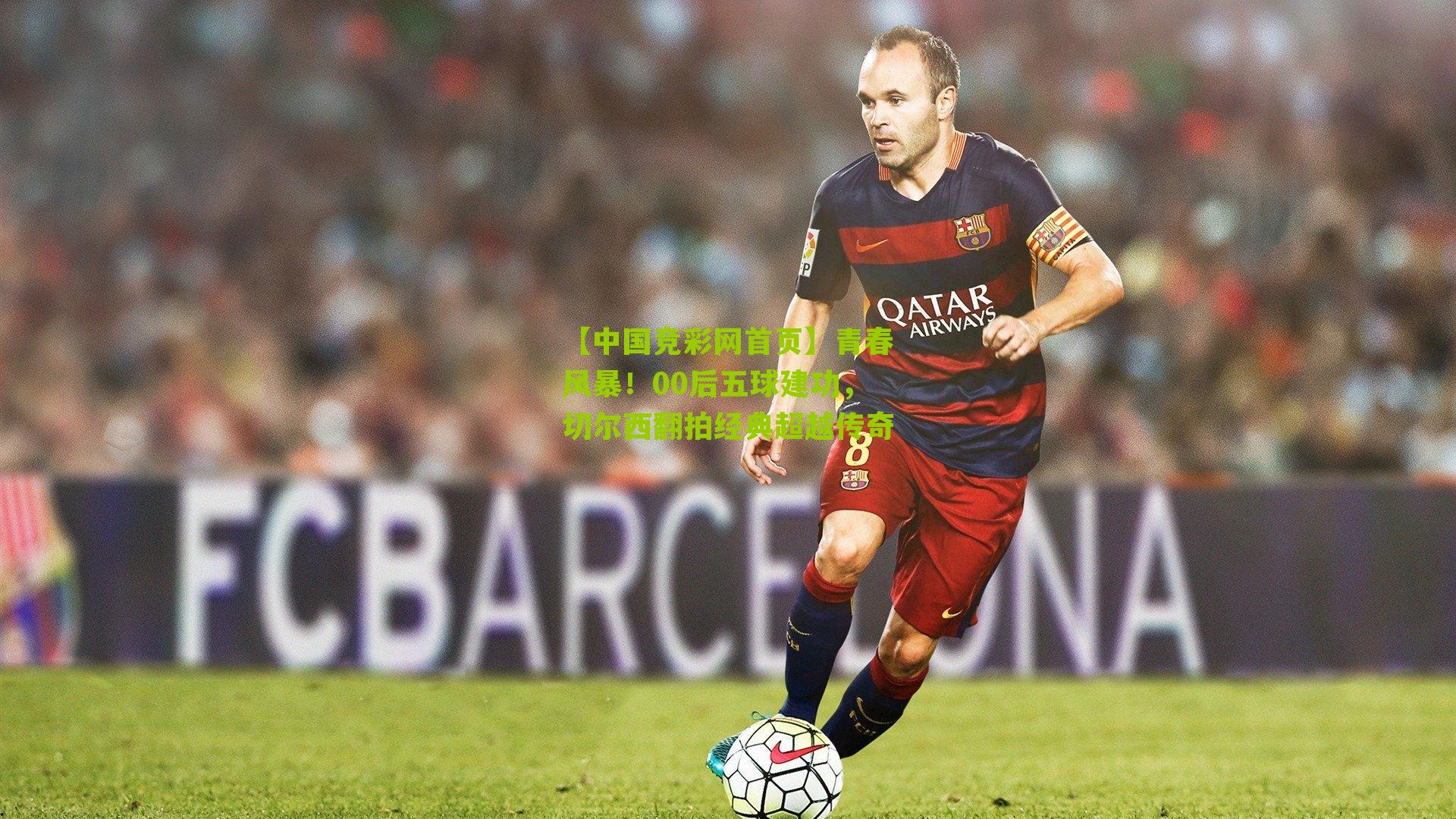 【中国竞彩网首页】青春风暴！00后五球建功，切尔西翻拍经典超越传奇