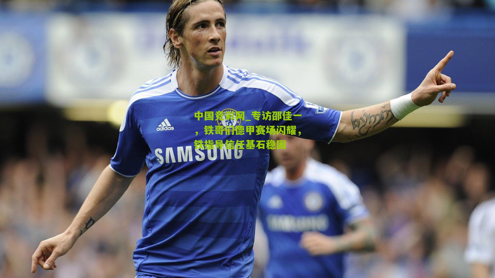 中国竞彩网_专访邵佳一，铁哥们德甲赛场闪耀，铁指导信任基石稳固