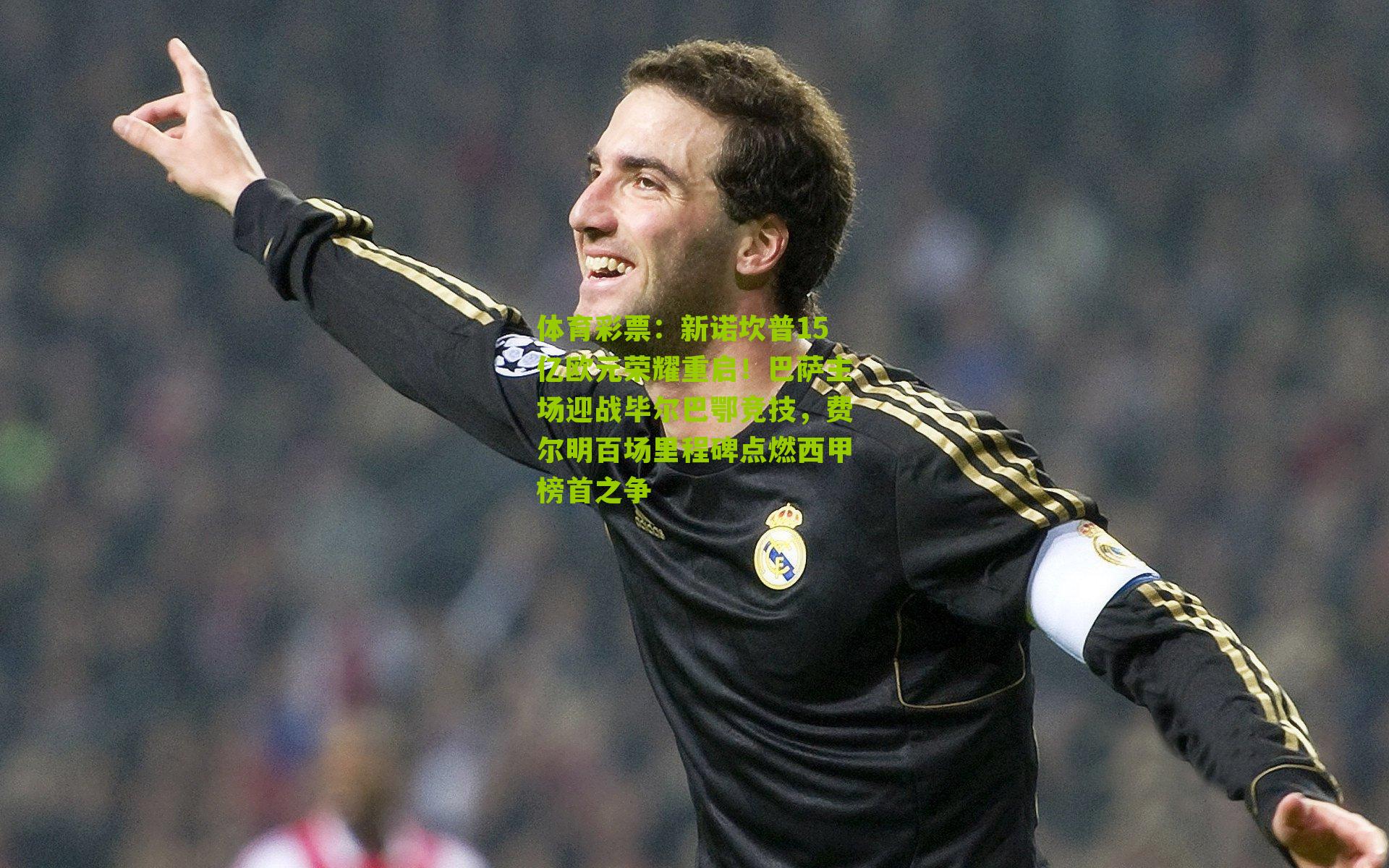 体育彩票：新诺坎普15亿欧元荣耀重启！巴萨主场迎战毕尔巴鄂竞技，费尔明百场里程碑点燃西甲榜首之争
