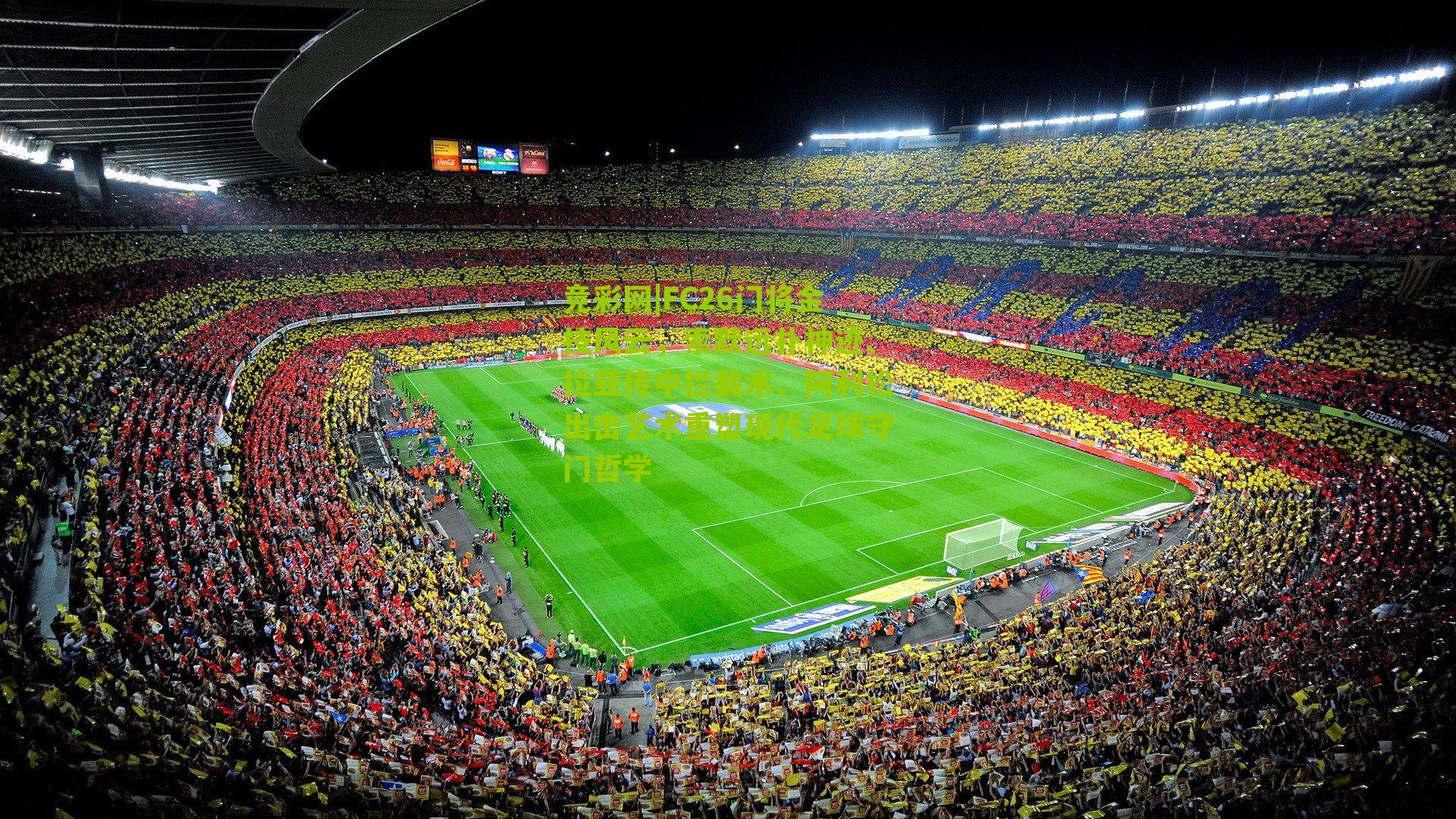 FC26门将金技风云，索默远扑神迹、拉亚传中拦截术、阿利松出击艺术重塑现代足球守门哲学