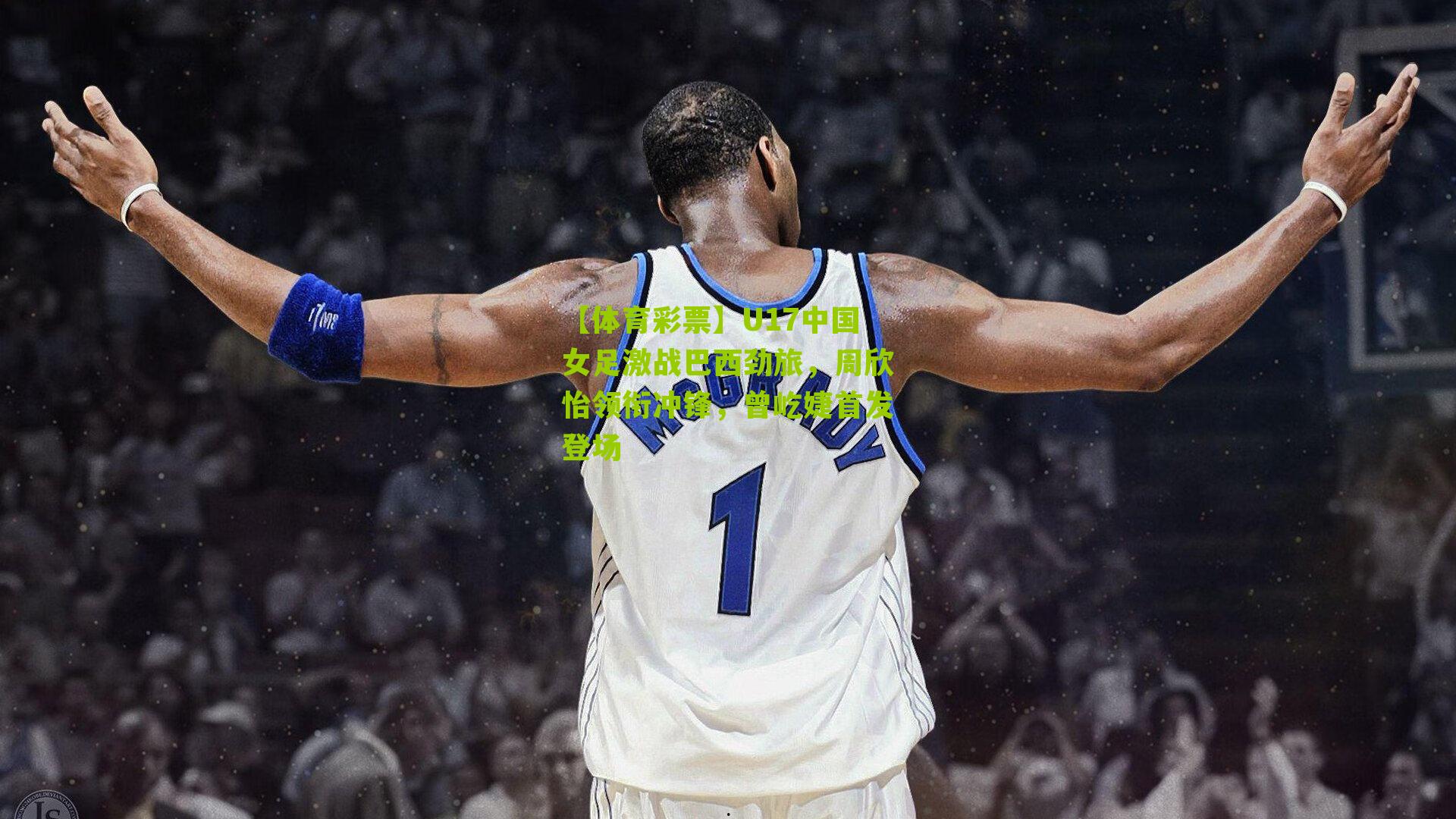 U17中国女足激战巴西劲旅，周欣怡领衔冲锋，曾屹婕首发登场