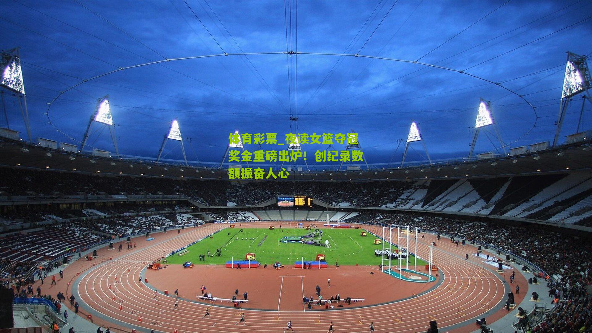 体育彩票_夜读女篮夺冠奖金重磅出炉！创纪录数额振奋人心