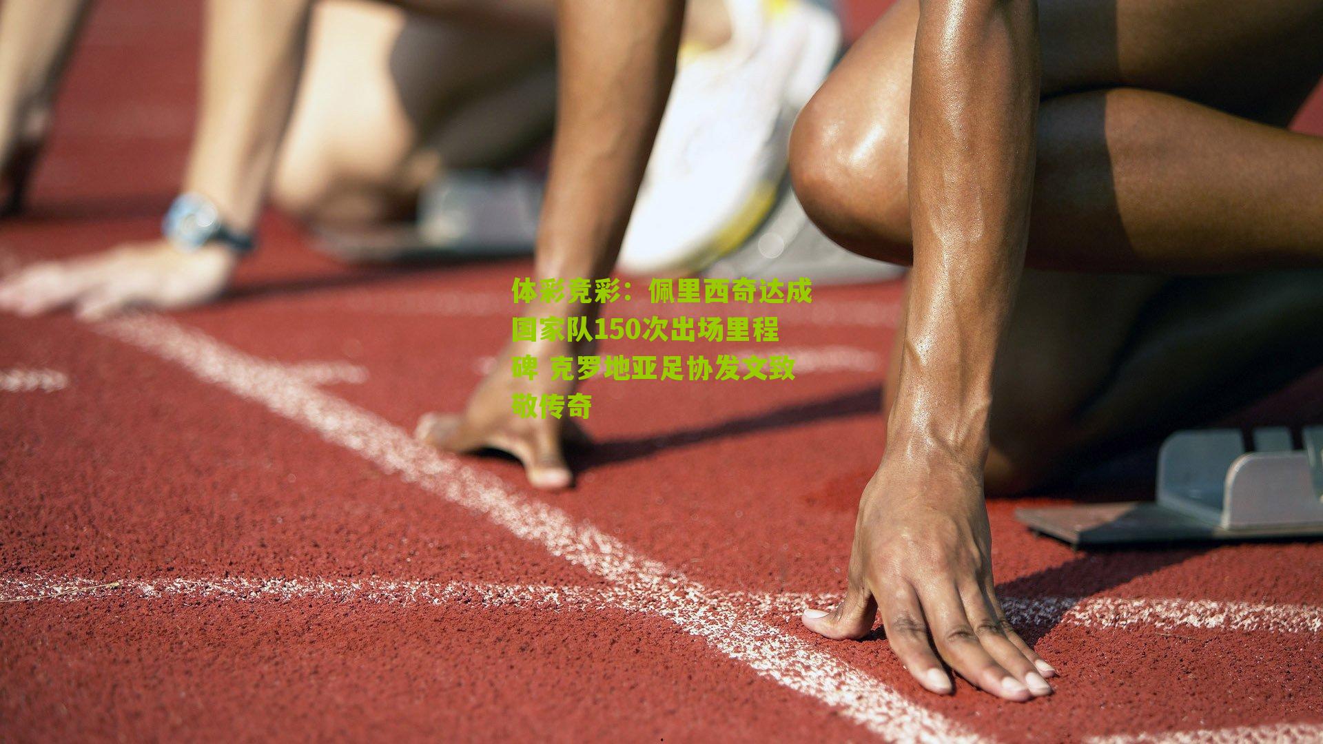 佩里西奇达成国家队150次出场里程碑 克罗地亚足协发文致敬传奇